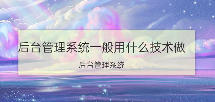 后台管理系统一般用什么技术做 后台管理系统，前端框架用什么最好？